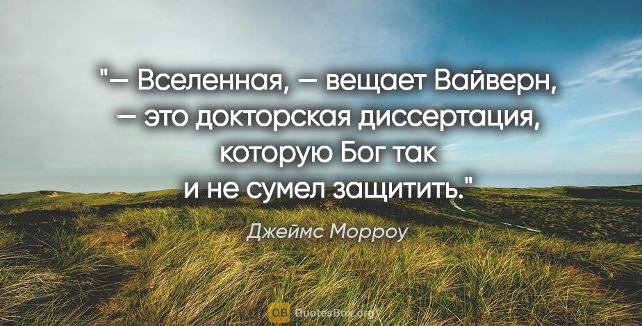 Джеймс Морроу цитата: "— Вселенная, — вещает Вайверн, — это докторская диссертация,..."