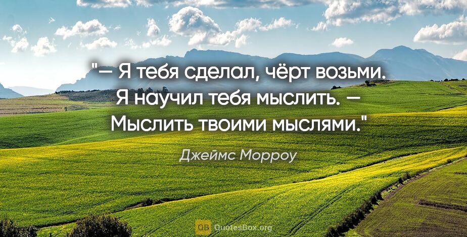 Джеймс Морроу цитата: "— Я тебя сделал, чёрт возьми. Я научил тебя мыслить.

—..."