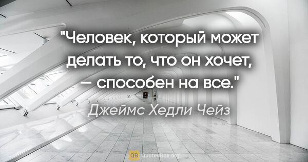 Джеймс Хедли Чейз цитата: "Человек, который может делать то, что он хочет, — способен на..."