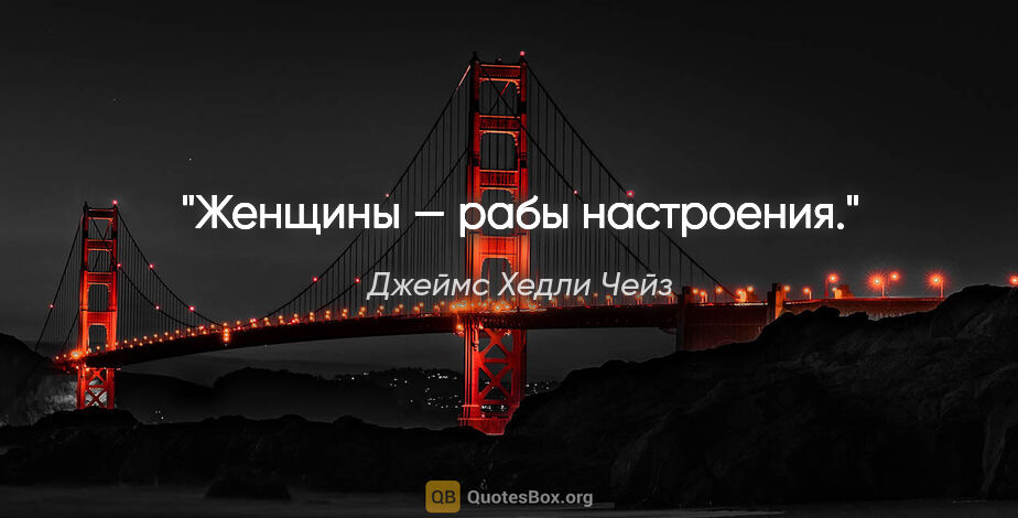 Джеймс Хедли Чейз цитата: "Женщины — рабы настроения."