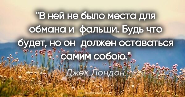 Джек Лондон цитата: "В ней не было места для обмана и фальши. Будь что будет, но..."