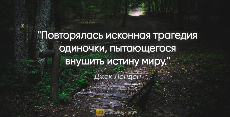 Джек Лондон цитата: "Повторялась исконная трагедия одиночки, пытающегося внушить..."