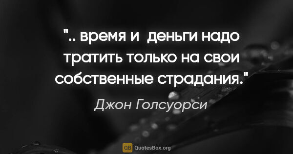 Джон Голсуорси цитата: " время и деньги надо тратить только на свои собственные..."