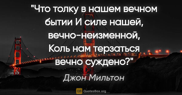 Джон Мильтон цитата: "Что толку в нашем вечном бытии

И силе нашей,..."