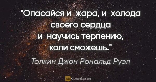 Толкин Джон Рональд Руэл цитата: "Опасайся и жара, и холода своего сердца и научись терпению,..."