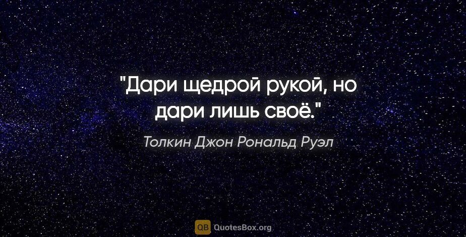 Толкин Джон Рональд Руэл цитата: "Дари щедрой рукой, но дари лишь своё."