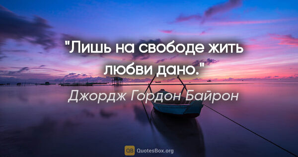 Джордж Гордон Байрон цитата: "Лишь на свободе жить любви дано."