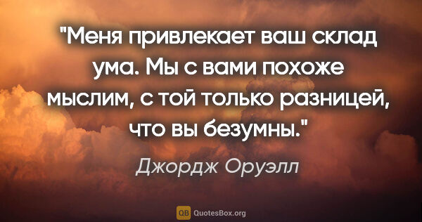 Джордж Оруэлл цитата: "Меня привлекает ваш склад ума. Мы с вами похоже мыслим, с той..."