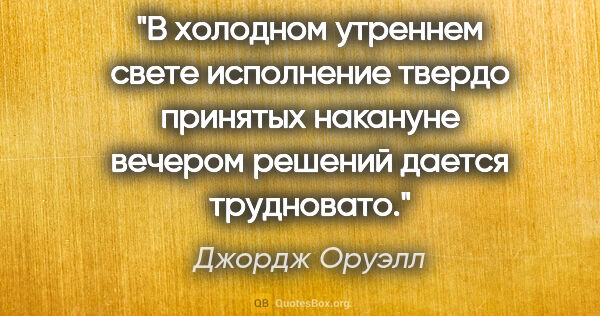 Джордж Оруэлл цитата: "В холодном утреннем свете исполнение твердо принятых накануне..."