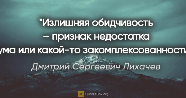 Дмитрий Сергеевич Лихачев цитата: "Излишняя обидчивость – признак недостатка ума или какой-то..."