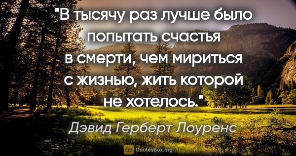 Дэвид Герберт Лоуренс цитата: "В тысячу раз лучше было попытать счастья в смерти, чем..."