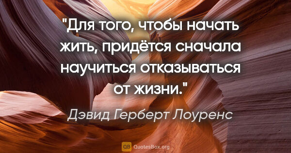 Дэвид Герберт Лоуренс цитата: "Для того, чтобы начать жить, придётся сначала научиться..."