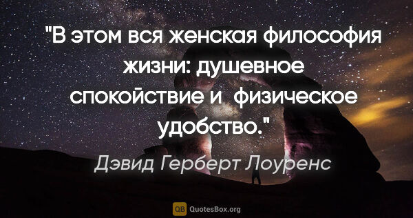 Дэвид Герберт Лоуренс цитата: "В этом вся женская философия жизни: душевное спокойствие..."