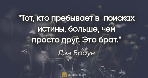 Дэн Браун цитата: "Тот, кто пребывает в поисках истины, больше, чем просто друг...."