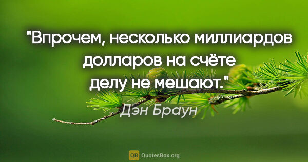 Дэн Браун цитата: "Впрочем, несколько миллиардов долларов на счёте делу не мешают."