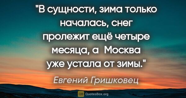 Евгений Гришковец цитата: "В сущности, зима только началась, снег пролежит ещё четыре..."