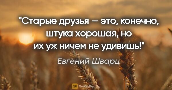 Евгений Шварц цитата: "Старые друзья — это, конечно, штука хорошая, но их уж ничем не..."