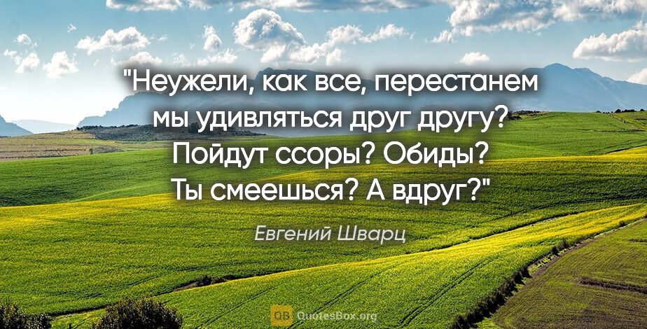 Евгений Шварц цитата: "Неужели, как все, перестанем мы удивляться друг другу? Пойдут..."