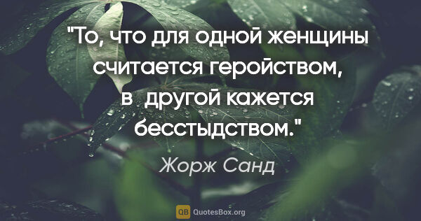 Жорж Санд цитата: "То, что для одной женщины считается геройством, в другой..."