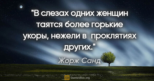 Жорж Санд цитата: "В слезах одних женщин таятся более горькие укоры, нежели..."