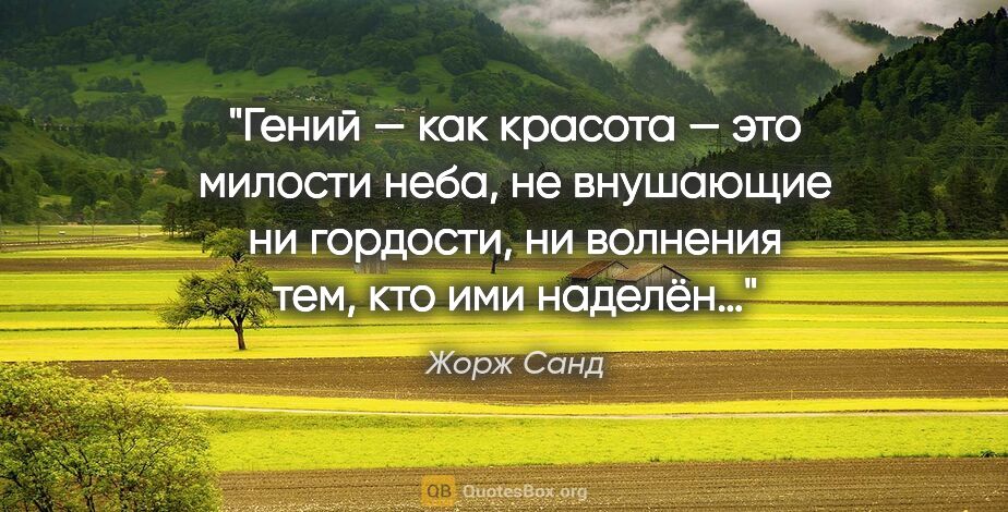 Жорж Санд цитата: "Гений — как красота — это милости неба, не внушающие ни..."