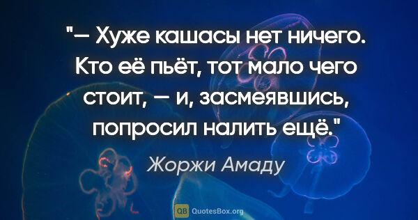 Жоржи Амаду цитата: "— Хуже кашасы нет ничего. Кто её пьёт, тот мало чего стоит, —..."