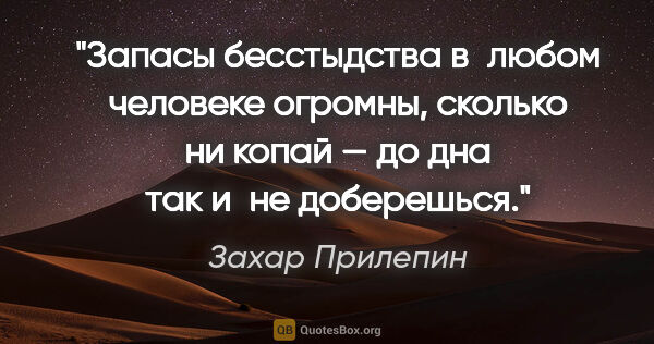 Захар Прилепин цитата: "Запасы бесстыдства в любом человеке огромны, сколько ни копай..."