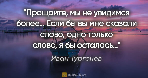 Иван Тургенев цитата: "Прощайте, мы не увидимся более… Если бы вы мне сказали слово,..."