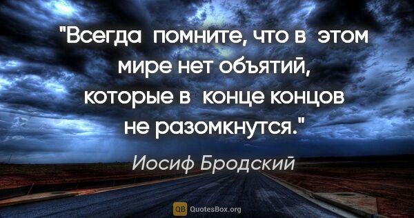 Иосиф Бродский цитата: "Всегда  помните, что в этом мире нет объятий, которые в конце..."