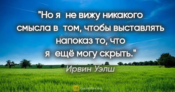 Ирвин Уэлш цитата: "Но я не вижу никакого смысла в том, чтобы выставлять напоказ..."