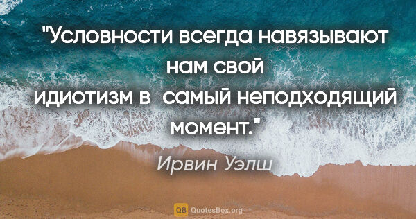 Ирвин Уэлш цитата: "Условности всегда навязывают нам свой идиотизм в самый..."