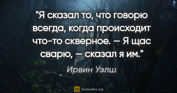 Ирвин Уэлш цитата: "Я сказал то, что говорю всегда, когда происходит что-то..."