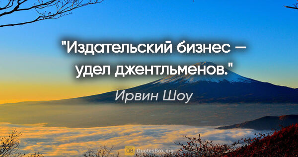 Ирвин Шоу цитата: "Издательский бизнес — удел джентльменов."
