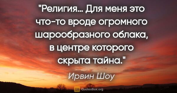 Ирвин Шоу цитата: "Религия… Для меня это что-то вроде огромного шарообразного..."