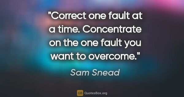 Sam Snead quote: "Correct one fault at a time. Concentrate on the one fault you..."