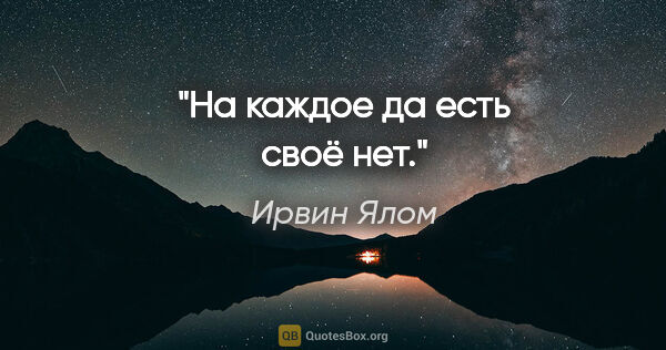 Ирвин Ялом цитата: "На каждое «да» есть своё «нет»."