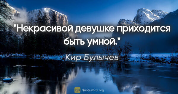 Кир Булычев цитата: "Некрасивой девушке приходится быть умной."