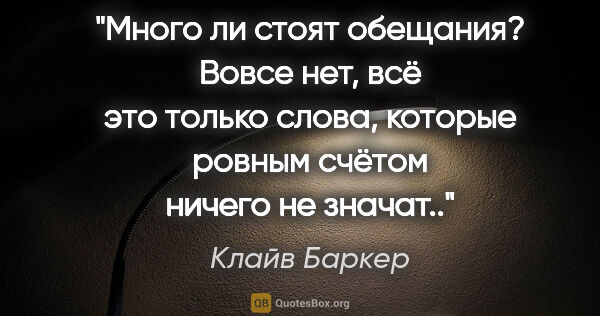 Клайв Баркер цитата: "Много ли стоят обещания? Вовсе нет, всё это только слова,..."