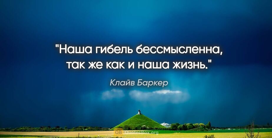 Клайв Баркер цитата: "Наша гибель бессмысленна, так же как и наша жизнь."