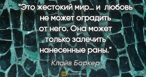 Клайв Баркер цитата: "Это жестокий мир… и любовь не может оградить от него. Она..."