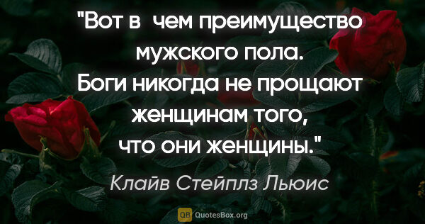 Клайв Стейплз Льюис цитата: "Вот в чем преимущество мужского пола. Боги никогда не прощают..."