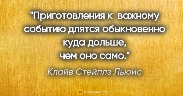 Клайв Стейплз Льюис цитата: "Приготовления к важному событию длятся обыкновенно куда..."