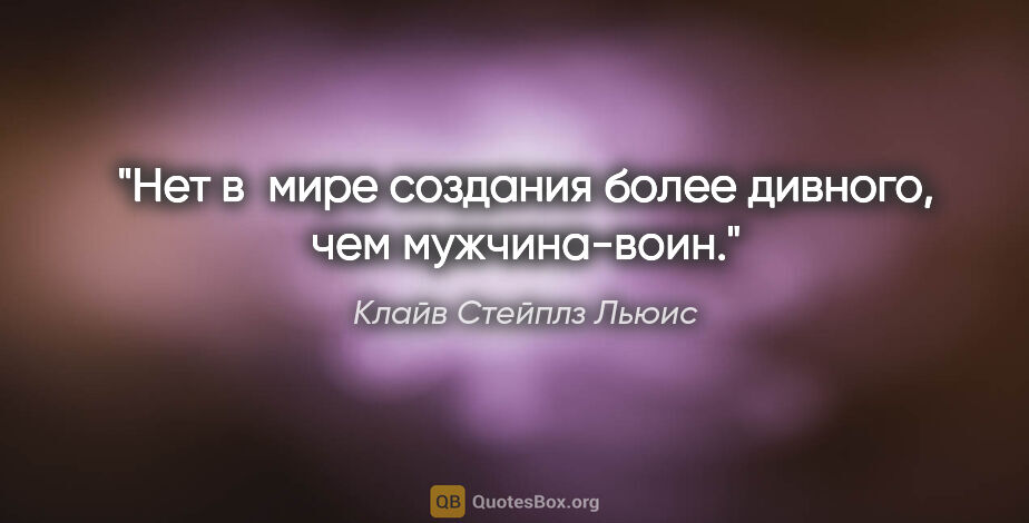 Клайв Стейплз Льюис цитата: "Нет в мире создания более дивного, чем мужчина-воин."