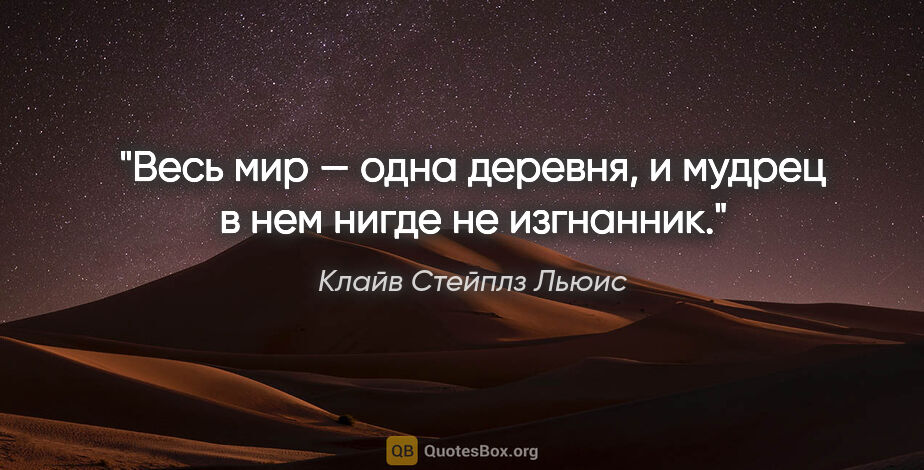 Клайв Стейплз Льюис цитата: "Весь мир — одна деревня, и мудрец в нем нигде не изгнанник."