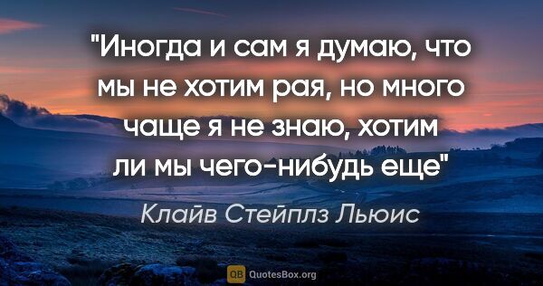 Клайв Стейплз Льюис цитата: "Иногда и сам я думаю, что мы не хотим рая, но много чаще я не..."