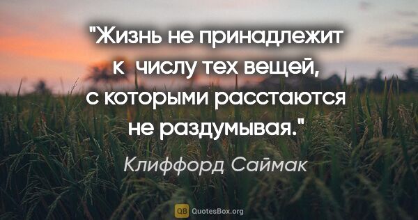 Клиффорд Саймак цитата: "Жизнь не принадлежит к числу тех вещей, с которыми расстаются..."