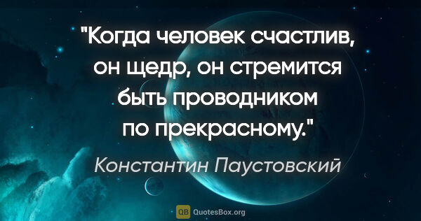 Константин Паустовский цитата: "Когда человек счастлив, он щедр, он стремится быть проводником..."