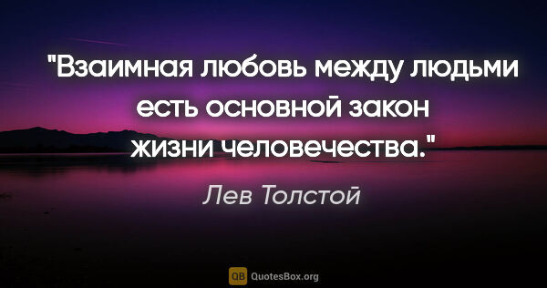 Лев Толстой цитата: "Взаимная любовь между людьми есть основной закон жизни..."