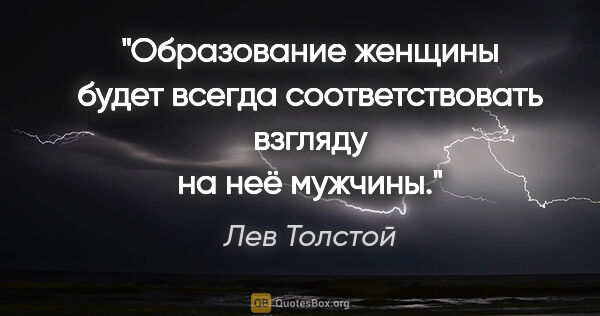 Лев Толстой цитата: "Образование женщины будет всегда соответствовать взгляду на..."