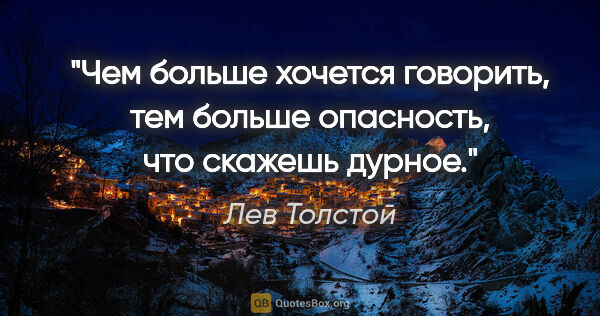 Лев Толстой цитата: "Чем больше хочется говорить, тем больше опасность, что скажешь..."
